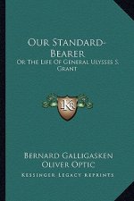 Our Standard-Bearer: Or the Life of General Ulysses S. Grant