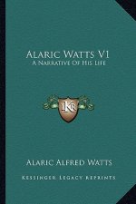 Alaric Watts V1: A Narrative of His Life