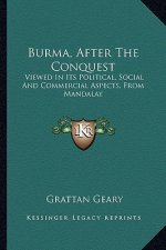 Burma, After the Conquest: Viewed in Its Political, Social and Commercial Aspects, from Mandalay