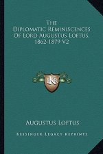 The Diplomatic Reminiscences of Lord Augustus Loftus, 1862-1879 V2