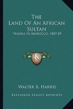 The Land of an African Sultan: Travels in Morocco, 1887-89