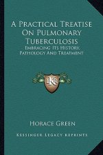 A Practical Treatise On Pulmonary Tuberculosis: Embracing Its History, Pathology And Treatment