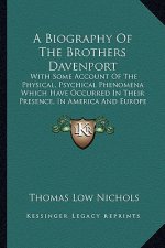 A Biography of the Brothers Davenport: With Some Account of the Physical, Psychical Phenomena Which Have Occurred in Their Presence, in America and Eu