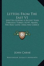 Letters from the East V1: Written During a Recent Tour Through Turkey, Egypt, Arabia, the Holy Land, Syria and Greece