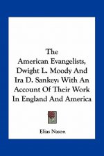 The American Evangelists, Dwight L. Moody and IRA D. Sankey: With an Account of Their Work in England and America