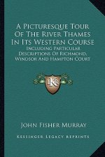 A Picturesque Tour of the River Thames in Its Western Course: Including Particular Descriptions of Richmond, Windsor and Hampton Court