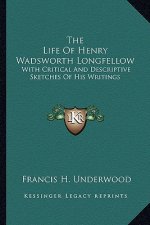 The Life of Henry Wadsworth Longfellow: With Critical and Descriptive Sketches of His Writings