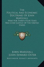 The Political and Economic Doctrines of John Marshall: Who for Thirty-Four Years Was Chief Justice of the United States
