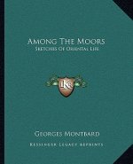 Among the Moors: Sketches of Oriental Life