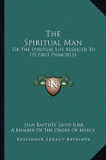 The Spiritual Man: Or the Spiritual Life Reduced to Its First Principles