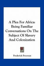 A Plea for Africa: Being Familiar Conversations on the Subject of Slavery and Colonization