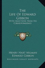 The Life of Edward Gibbon: With Selections from His Correspondence
