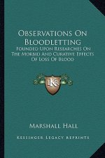 Observations on Bloodletting: Founded Upon Researches on the Morbid and Curative Effects of Loss of Blood