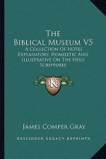 The Biblical Museum V5: A Collection of Notes Explanatory, Homiletic and Illustrative on the Holy Scriptures
