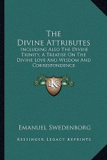 The Divine Attributes: Including Also the Divine Trinity, a Treatise on the Divine Love and Wisdom and Correspondence