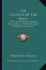 The Church of the Bible: Or Scripture Testimonies to Catholic Doctrines and Catholic Principles