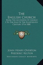 The English Church: From the Accession of George I to the End of the Eighteenth Century 1714-1800
