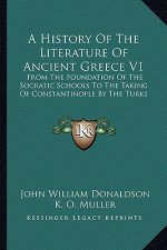 A History Of The Literature Of Ancient Greece V1: From The Foundation Of The Socratic Schools To The Taking Of Constantinople By The Turks