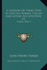 A Glossary of Terms Used in Grecian, Roman, Italian and Gothic Architecture V2: Plates, Part I
