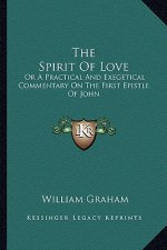The Spirit of Love: Or a Practical and Exegetical Commentary on the First Epistle of John