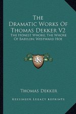 The Dramatic Works of Thomas Dekker V2: The Honest Whore; The Whore of Babylon; Westward Hoe