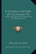 A General History Of Scotland V8: From The Earliest Accounts To The Present Time