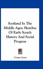 Scotland In The Middle Ages: Sketches Of Early Scotch History And Social Progress