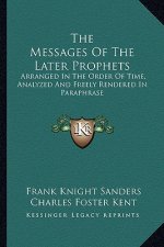 The Messages of the Later Prophets: Arranged in the Order of Time, Analyzed and Freely Rendered in Paraphrase