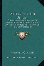 Battles for the Union: Comprising Descriptions of Many of the Most Stubbornly Contested Battles in the War of the Great Rebellion