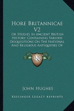 Hore Britannicae V2: Or Studies In Ancient British History; Containing Various Disquisitions On The National And Religious Antiquities Of G