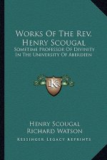 Works of the REV. Henry Scougal: Sometime Professor of Divinity in the University of Aberdeen