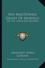 Hay Macdowall Grant of Arndilly: His Life, Labors and Teaching