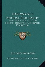 Hardwicke's Annual Biography: Containing Original and Selected Memoirs of Celebrated Characters
