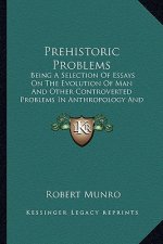 Prehistoric Problems: Being a Selection of Essays on the Evolution of Man and Other Controverted Problems in Anthropology and Archaeology