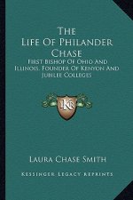 The Life of Philander Chase: First Bishop of Ohio and Illinois, Founder of Kenyon and Jubilee Colleges
