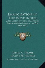 Emancipation in the West Indies: A Six Months' Tour in Antigua, Barbados and Jamaica, in the Year 1837