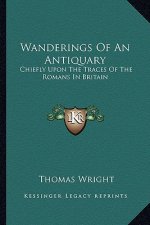 Wanderings of an Antiquary: Chiefly Upon the Traces of the Romans in Britain