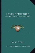 Earth Sculpture: Or the Origin of Land-Forms
