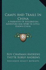 Camps and Trails in China: A Narrative of Exploration, Adventure and Sport in Little-Known China