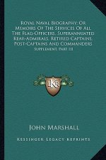 Royal Naval Biography; Or Memoirs of the Services of All the Flag-Officers, Superannuated Rear-Admirals, Retired Captains, Post-Captains and Commander