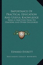 Importance of Practical Education and Useful Knowledge: Being a Selection from His Orations and Other Discourses