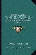 Spiritualism: The Open Door to the Unseen Universe; Being Thirty Years of Personal Observation and Experience
