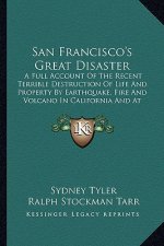 San Francisco's Great Disaster: A Full Account of the Recent Terrible Destruction of Life and Property by Earthquake, Fire and Volcano in California a