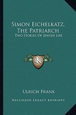 Simon Eichelkatz, The Patriarch: Two Stories Of Jewish Life