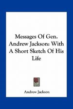 Messages of Gen. Andrew Jackson: With a Short Sketch of His Life