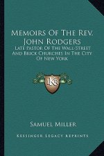 Memoirs of the REV. John Rodgers: Late Pastor of the Wall-Street and Brick Churches in the City of New York