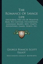 The Romance of Savage Life: Describing the Life of Primitive Man, His Customs, Occupations, Language, Beliefs, Arts, Crafts, Adventures, Games, Sp