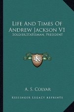 Life and Times of Andrew Jackson V1: Soldier, Statesman, President