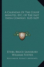 A Calendar of the Court Minutes, Etc. of the East India Company, 1635-1639
