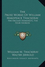The Prose Works of William Makepeace Thackeray: The English Humorists, the Four Georges
